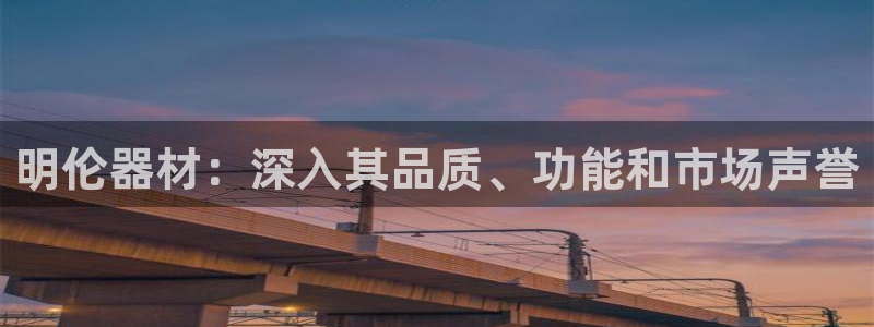 意昂体育3软件：明伦器材：深入其品质、功能和市场声誉