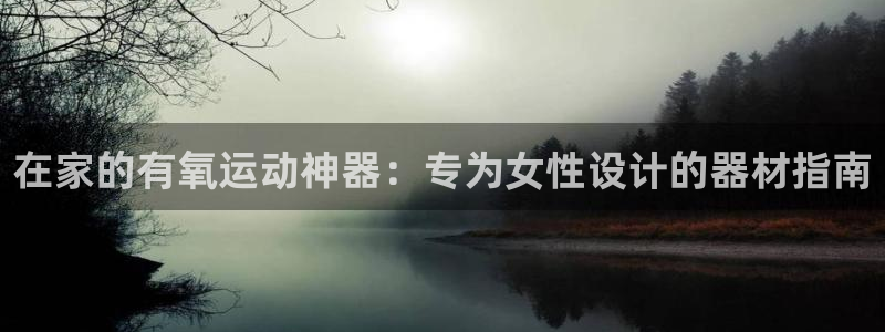 意昂体育3平台是正规平台吗：在家的有氧运动神器：专为