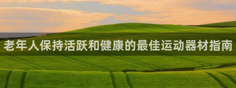 海南意昂体育3发展怎么样：老年人保持活跃和健康的最佳