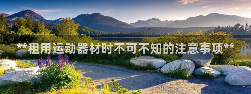 意昂3集团简介：**租用运动器材时不可不知的注意事项
