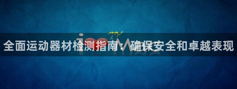 意昂体育3开户：全面运动器材检测指南：确保安全和卓越