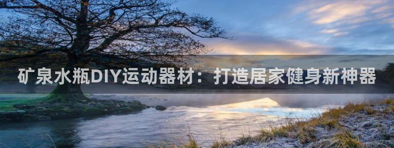 意昂体育3是干嘛的公司：矿泉水瓶DIY运动器材：打造