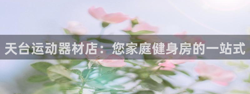 注册意昂3：天台运动器材店：您家庭健身房的一站式
