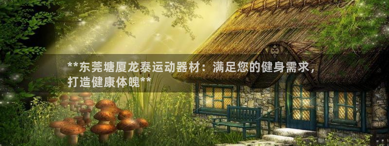 意昂3娱乐是那个系列的台子：**东莞塘厦龙泰运动器材