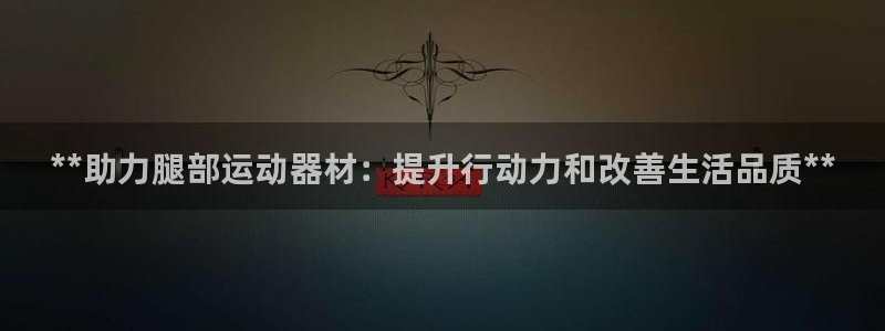 意昂体育3娱乐：**助力腿部运动器材：提升行动力和改