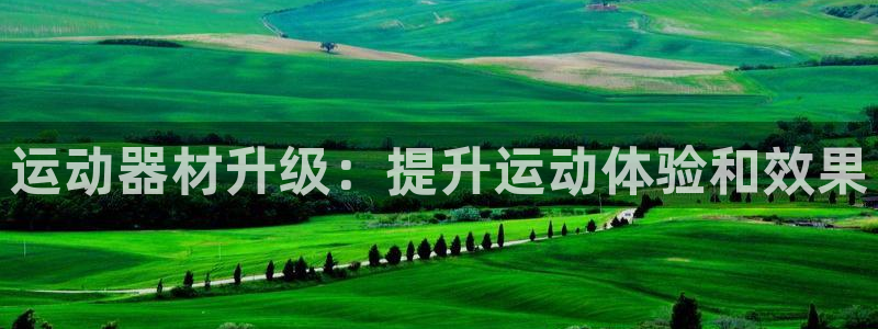 意昂体育3平台：运动器材升级：提升运动体验和效果