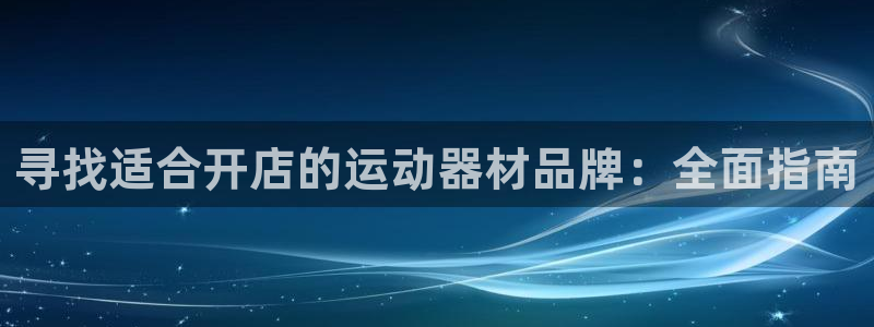 意昂体育3平台注册流程图：寻找适合开店的运动器材品牌