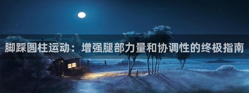 意昂3集团官网首页：脚踩圆柱运动：增强腿部力量和协调