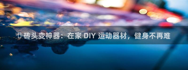 意昂体育3招商电话地址：▸ 砖头变神器：在家 DIY
