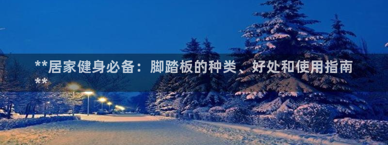 意昂3娱乐40996：**居家健身必备：脚踏板的种类