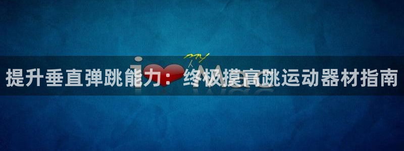 意昂体育3招商电话是多少啊：提升垂直弹跳能力：终极摸