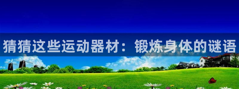 意昂体育3招商电话号码是多少：猜猜这些运动器材：锻炼