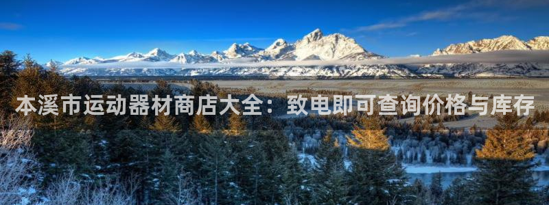 意昂3娱乐下载：本溪市运动器材商店大全：致电即可查询