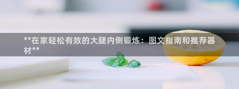 意昂3代理：**在家轻松有效的大腿内侧锻炼：图文指南