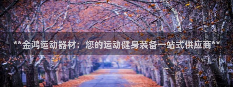 意昂3集团：**金鸿运动器材：您的运动健身装备一站式