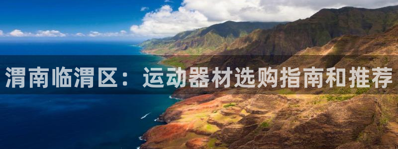 意昂体育3招商电话是多少啊：渭南临渭区：运动器材选购