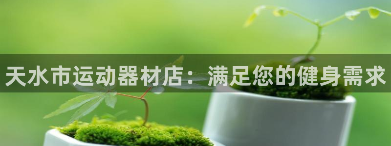 意昂体育3招商电话号码是多少号：天水市运动器材店：满