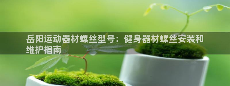 意昂体育3平台注册流程图：岳阳运动器材螺丝型号：健身