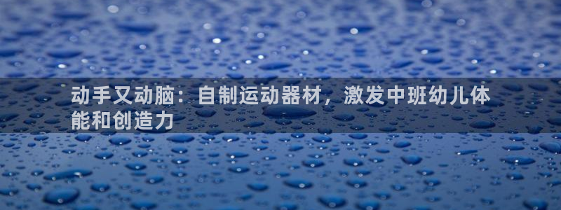 意昂体育3招商电话号码是多少啊：动手又动脑：自制运动