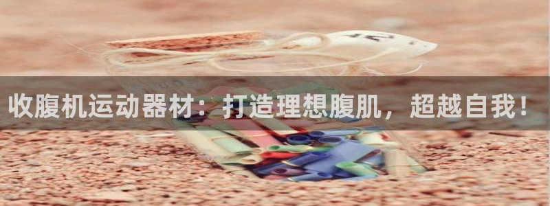 意昂3集团E.ON：收腹机运动器材：打造理想腹肌，超