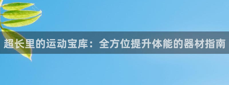 意昂3娱乐平台：超长里的运动宝库：全方位提升体能的器