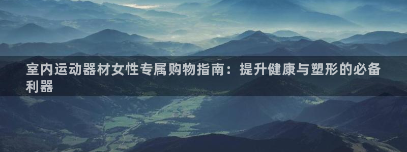 意昂3集团E.ON：室内运动器材女性专属购物指南：提