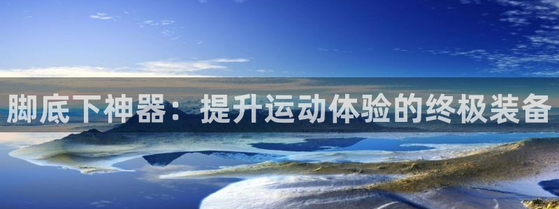意昂体育3招商电话号码是多少啊：脚底下神器：提升运动