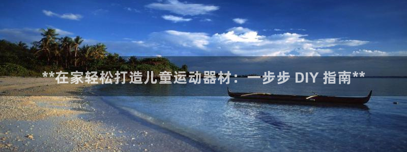 意昂3集团官网网址：**在家轻松打造儿童运动器材：一
