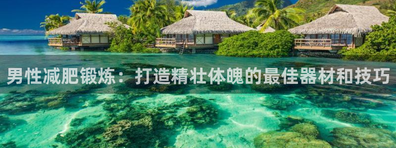 意昂体育3招商电话地址查询：男性减肥锻炼：打造精壮体