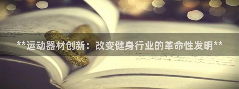 意昂体育3招商电话是多少啊：**运动器材创新：改变健