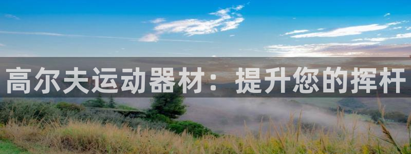 意昂体育3开户：高尔夫运动器材：提升您的挥杆