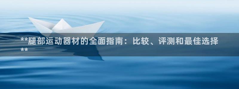 意昂体育3官方客服电话：**腿部运动器材的全面指南：