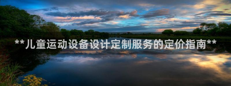 意昂3五金厂：**儿童运动设备设计定制服务的定价指南