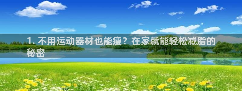意昂3集团官网网址：1. 不用运动器材也能瘦？在家就