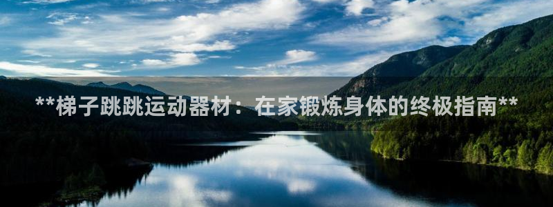 意昂3娱乐：**梯子跳跳运动器材：在家锻炼身体的终极