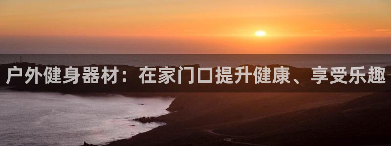 注册意昂3：户外健身器材：在家门口提升健康、享受乐趣