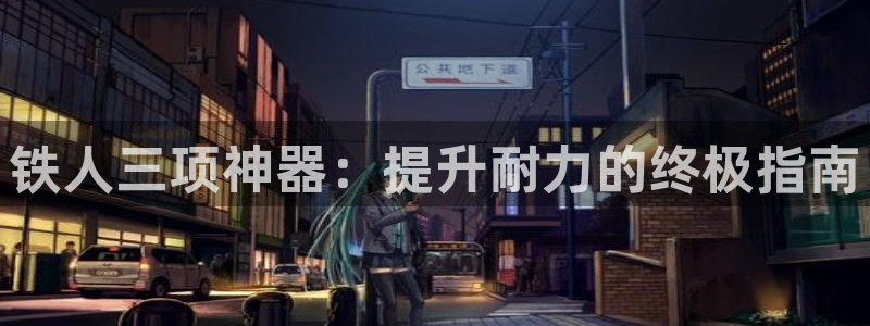 意昂体育3平台是正规平台吗：铁人三项神器：提升耐力的