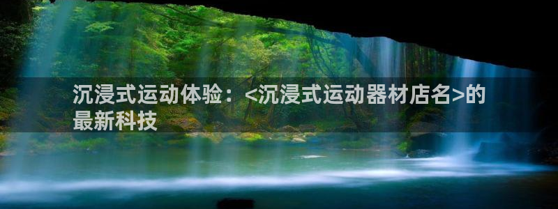 意昂体育3是干嘛的公司：沉浸式运动体验：<沉浸式运动