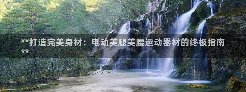 意昂体育3：**打造完美身材：电动美腿美腰运动器材的