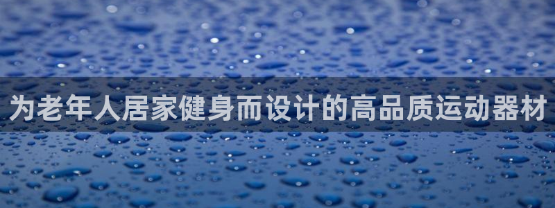 意昂体育3娱乐：为老年人居家健身而设计的高品质运动器