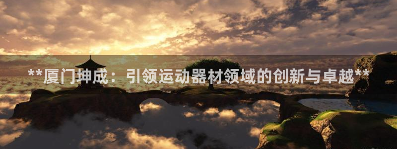 意昂体育3招商电话号码是多少：**厦门坤成：引领运动