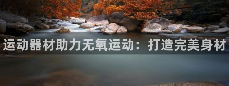 意昂体育3平台注册流程图：运动器材助力无氧运动：打造