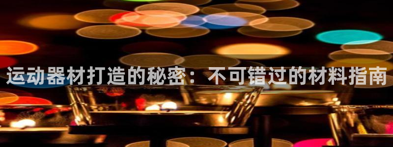 意昂3集团简介：运动器材打造的秘密：不可错过的材料指