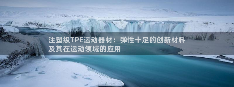 意昂3开户：注塑级TPE运动器材：弹性十足的创新材料