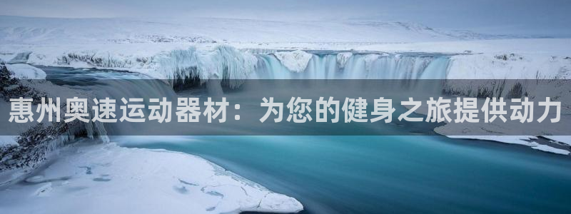德国意昂3集团：惠州奥速运动器材：为您的健身之旅提供