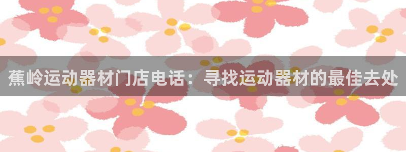 意昂体育3平台假的吗是真的吗吗：蕉岭运动器材门店电话