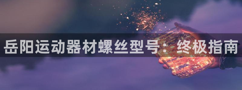 海南意昂体育3：岳阳运动器材螺丝型号：终极指南