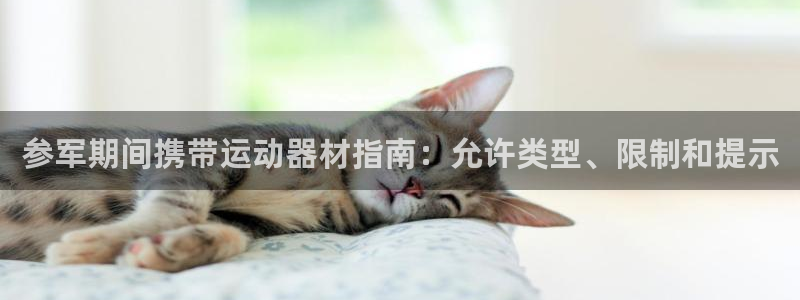 意昂体育3联系电话：参军期间携带运动器材指南：允许类