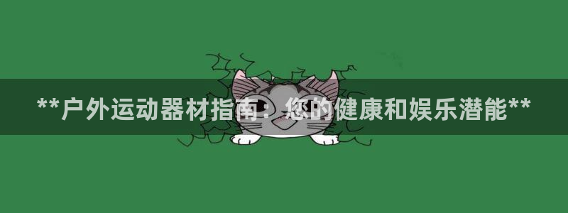 意昂体育3平台是正规平台吗安全吗：**户外运动器材指