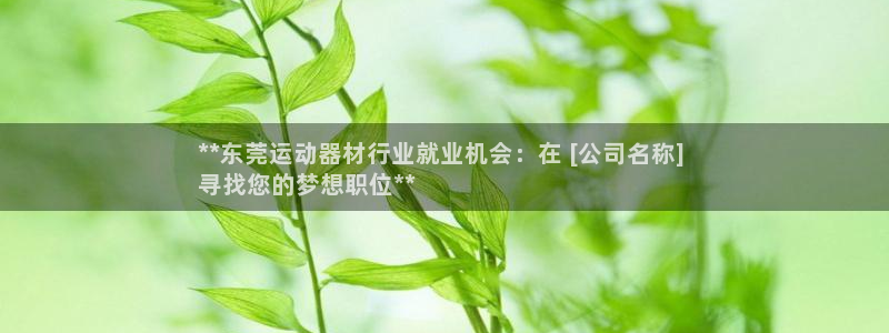 意昂体育3招商电话号码：**东莞运动器材行业就业机会